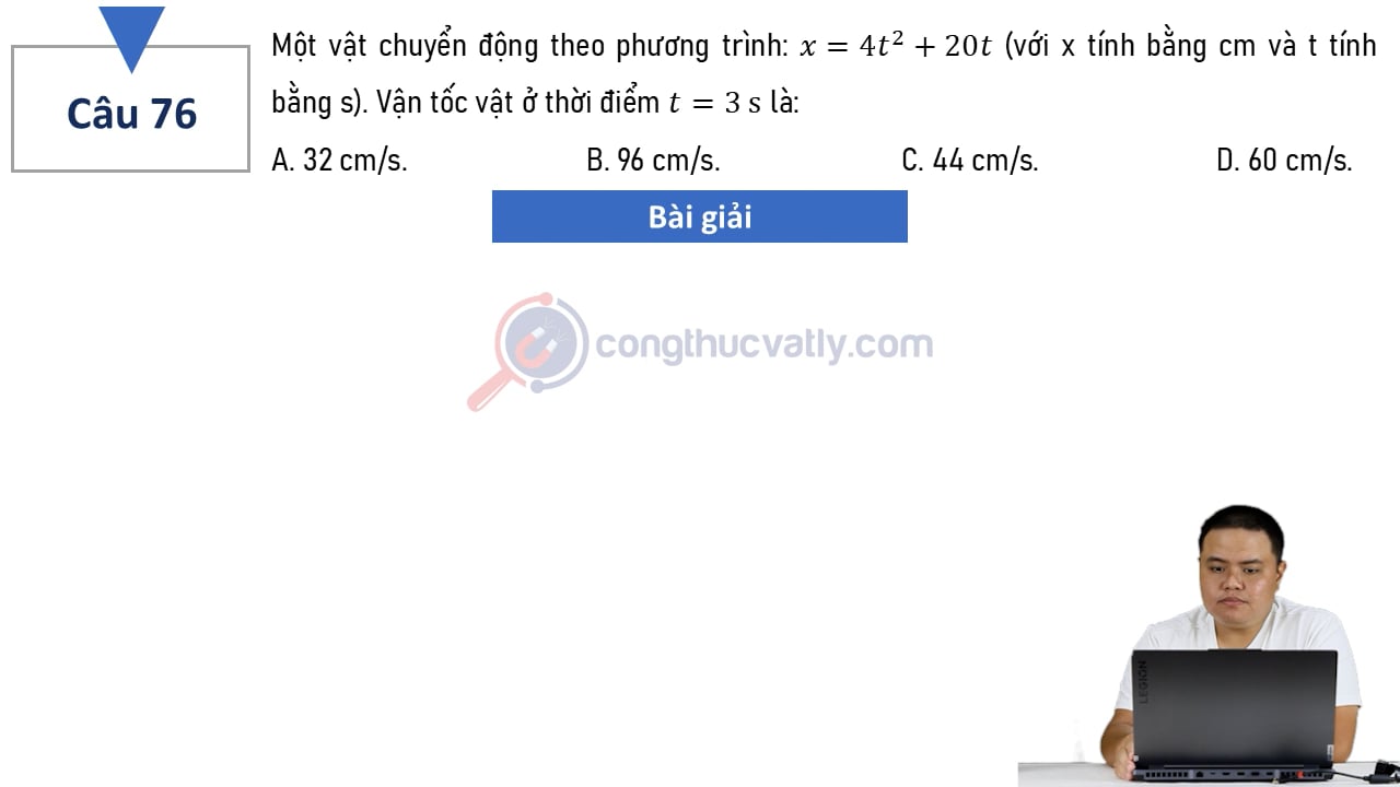 Một vật chuyển động theo phương trình: x = 4t^2 + 20t (với x tính bằng cm và t tính bằng s). Vận tốc vật ở thời điểm t=3s là?