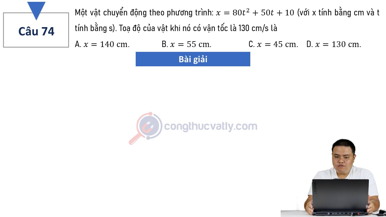 Một vật chuyển động theo phương trình: x = 80t^2 + 50t + 10 (với x tính bằng cm và t tính bằng s). Tọa độ của vật khi nó có vận tốc là 130cm/s là