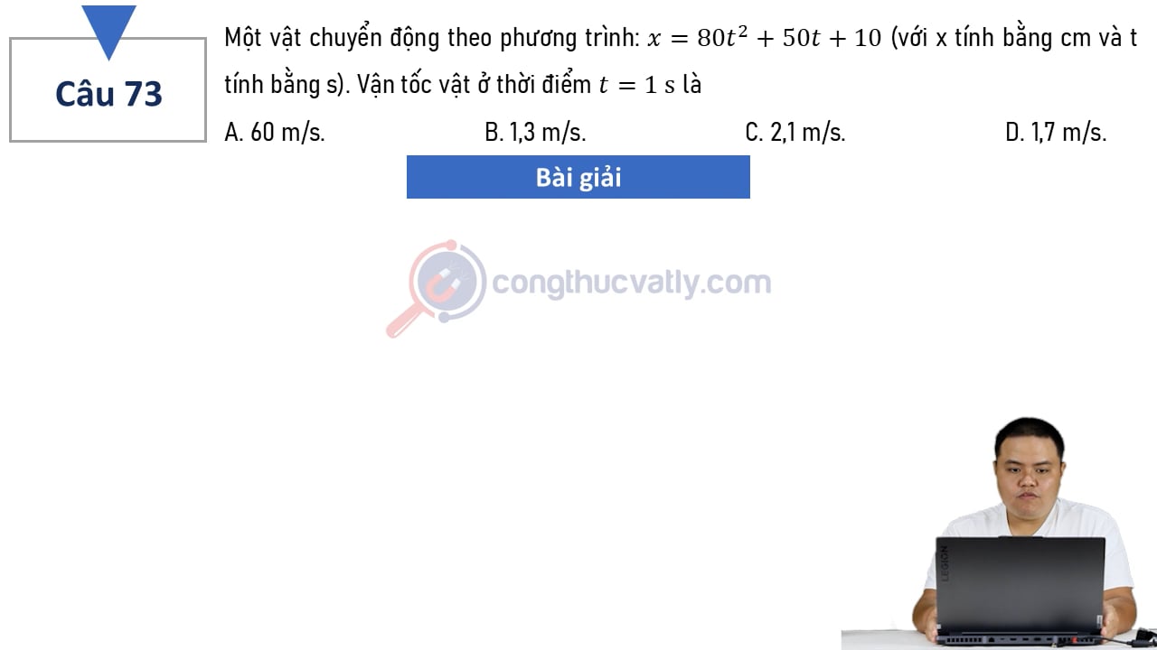 Một vật chuyển động theo phương trình: x = 80t^2 + 50t + 10 (với x tính bằng cm và t tính bằng s). Vận tốc ở thời điểm t=1s là?