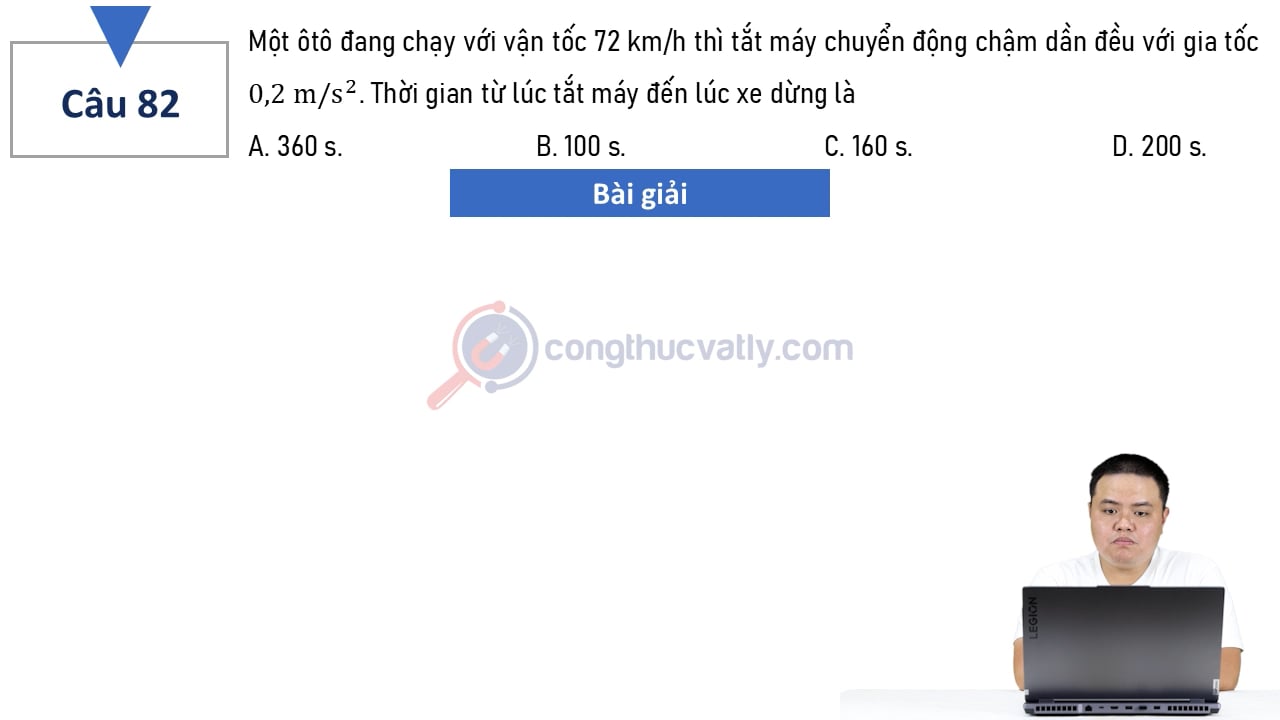 Một ôtô đang chạy với vận tốc 72 km/h thì tắt máy chuyển động chậm dần đều với gia tốc 0,2 m/s^2. Thời gian từ lúc tắt máy đến lúc xe dừng là?
