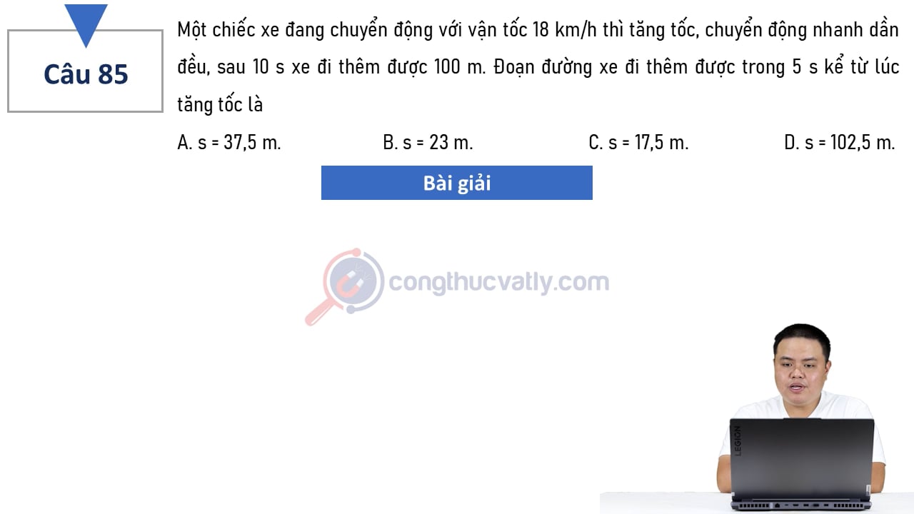 Một chiếc xe đang chuyển động với vận tốc 18 km/h thì tăng tốc, chuyển động nhanh dần đều, sau 10 s xe đi thêm được 100 m. Đoạn đường xe đi được trong 5 s kể từ lúc tăng tốc là