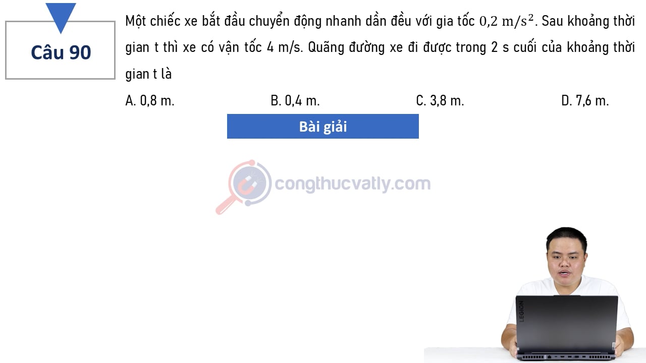 Một chiếc xe bắt đầu chuyển động nhanh dần đều với gia tốc 0,2 m/s^2. Sau khoảng thời gian t thì xe có vận tốc 4 m/s. Quãng đường xe đi được trong 2 s cuối là