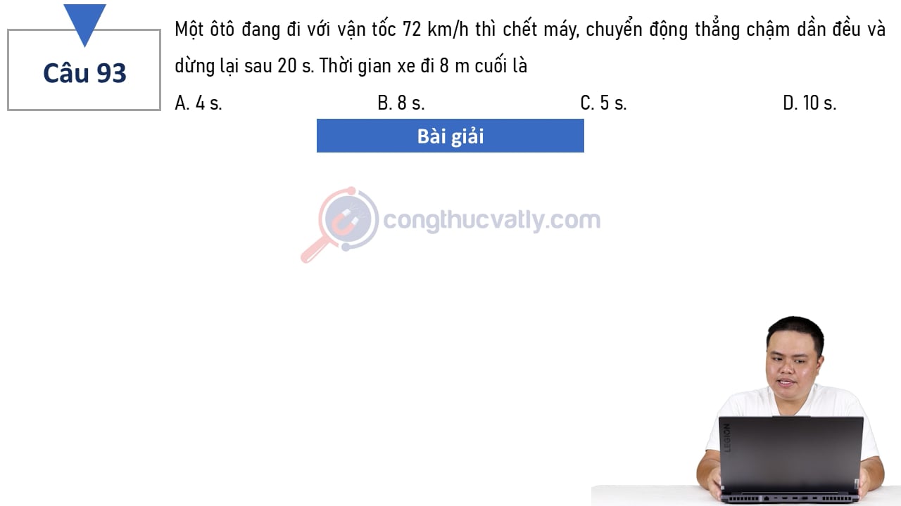 Một ôtô đang đi với vận tốc 72 km/h thì chết máy, chuyển động thẳng chậm dần đều và dừng lại sau 20 s. Thời gian xe đi 8 m cuối là