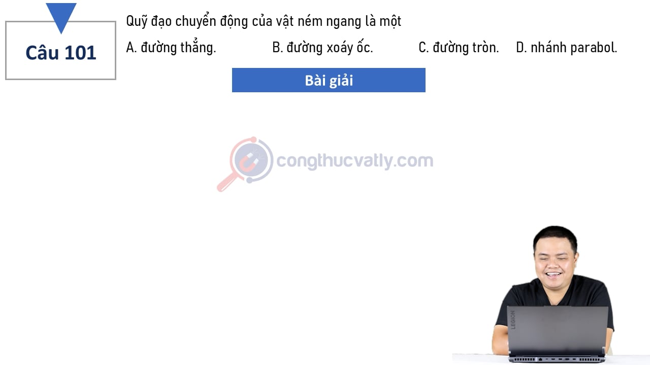 Quỹ đạo chuyển động của vật ném ngang là một. Đường thẳng - Đường lốc xoáy - Đường tròn - Nhánh Parabol.
