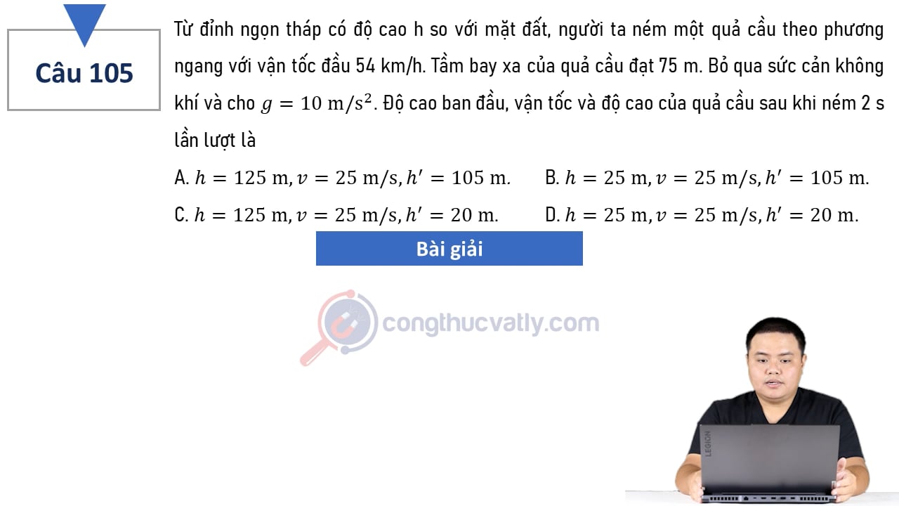 Từ đỉnh ngọn tháp có độ cao h so với mặt đất, người ta ném một quả cầu theo phương ngang với vận tốc đầu 54 km/h. Độ cao ban đầu, vận tốc và độ cao sau khi ném 2 s