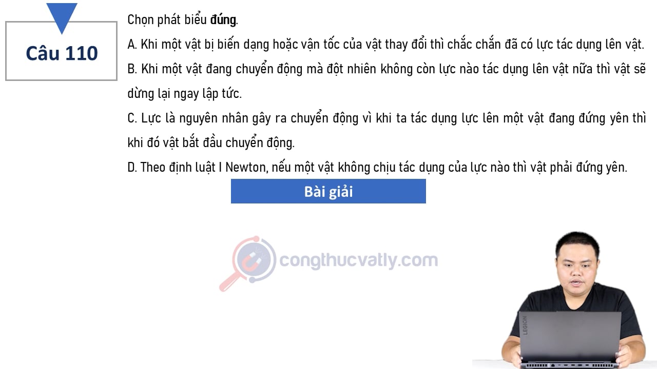 Chọn phát biểu đúng. Khi một vật bị biến dạng hoặc vận tốc của vật thay đổi thì chắc chắn đã có lực tác dụng lên vật.