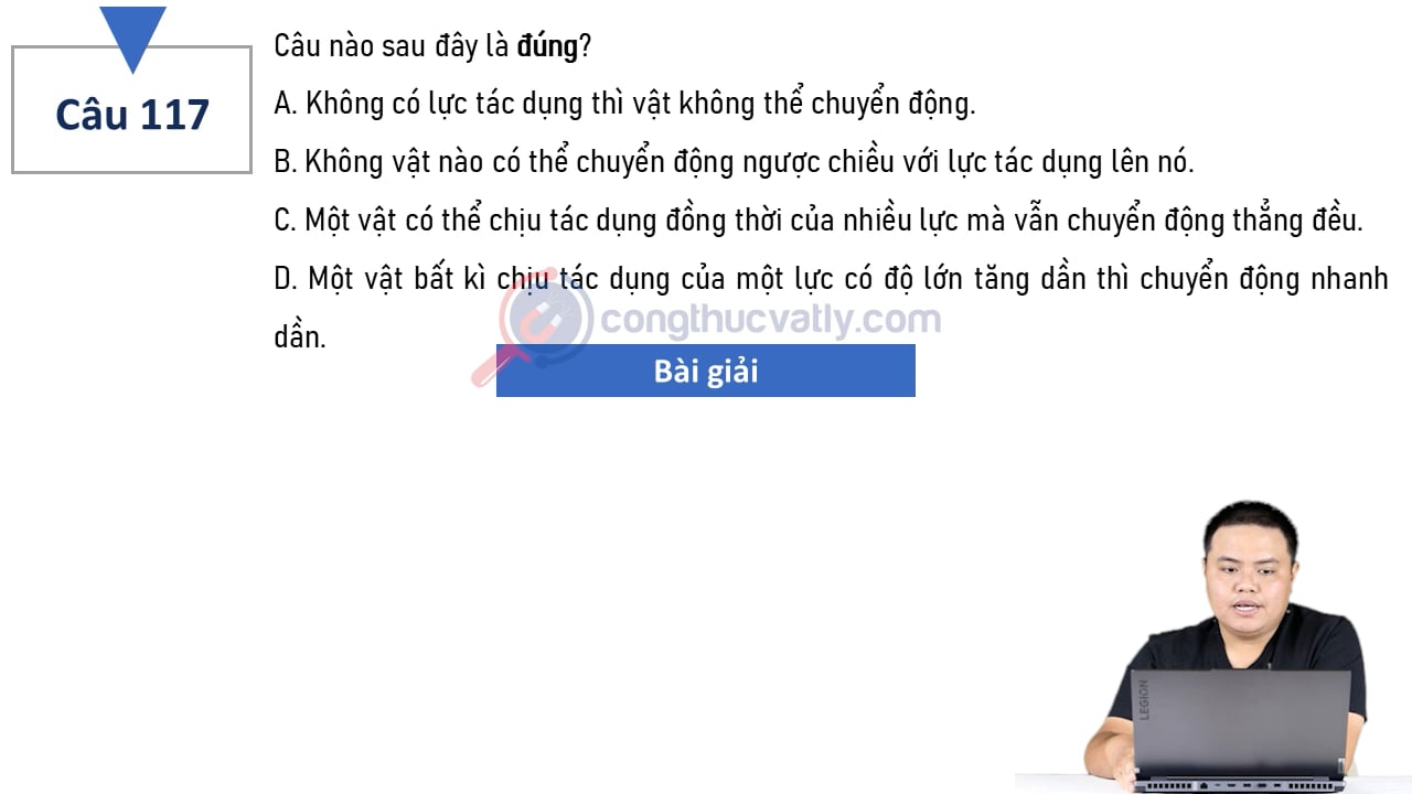 Câu nào sau đây là đúng? Không có lực tác dụng thì vật không thể chuyển động. Không có vật nào có thể chuyển động ngược chiều với lực tác dụng lên nó.
