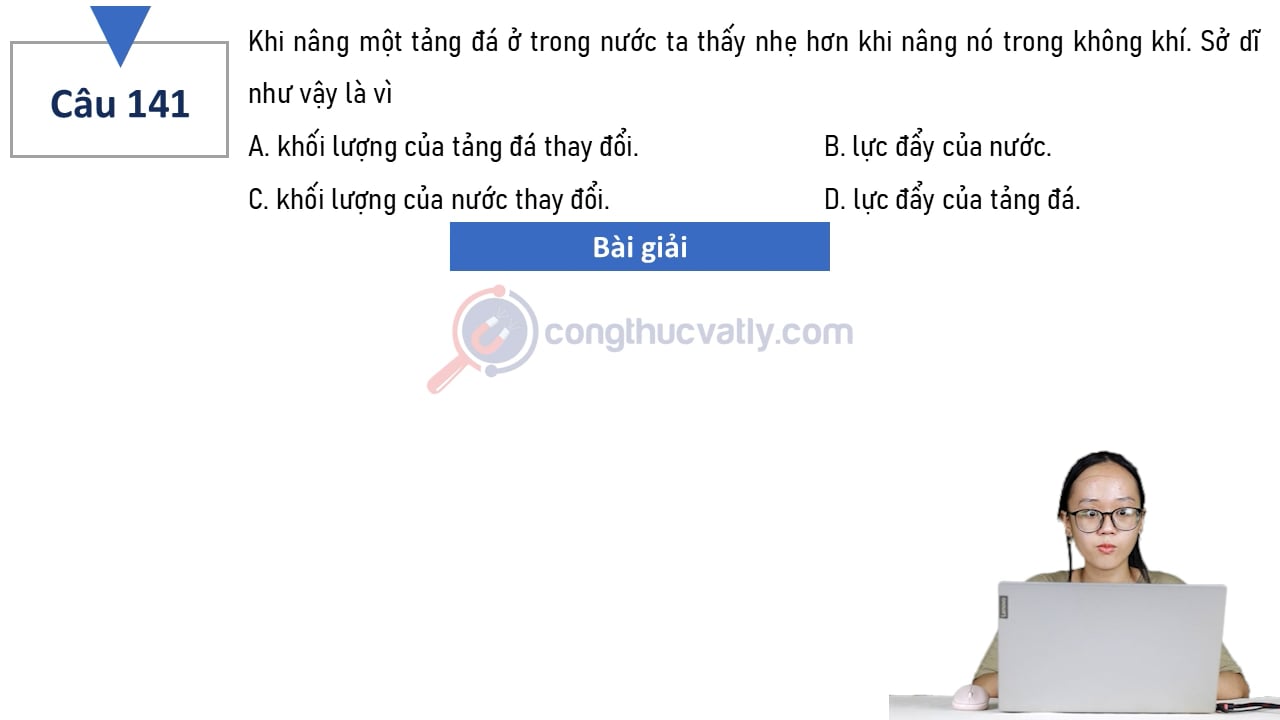Khi nâng một tảng đá ở trong nước ta thấy nhẹ hơn khi nâng nó trong không khí. Sở dĩ như vậy là vì?