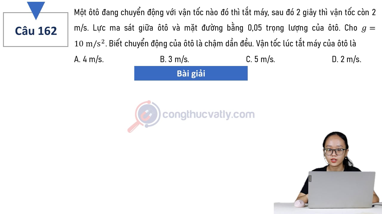 Một ôtô đang chuyển động với vận tốc nào đó thì tắt máy, sau đó 2 giây thì vận tốc còn 2 m/s. Vận tốc lúc tắt máy của xe là?