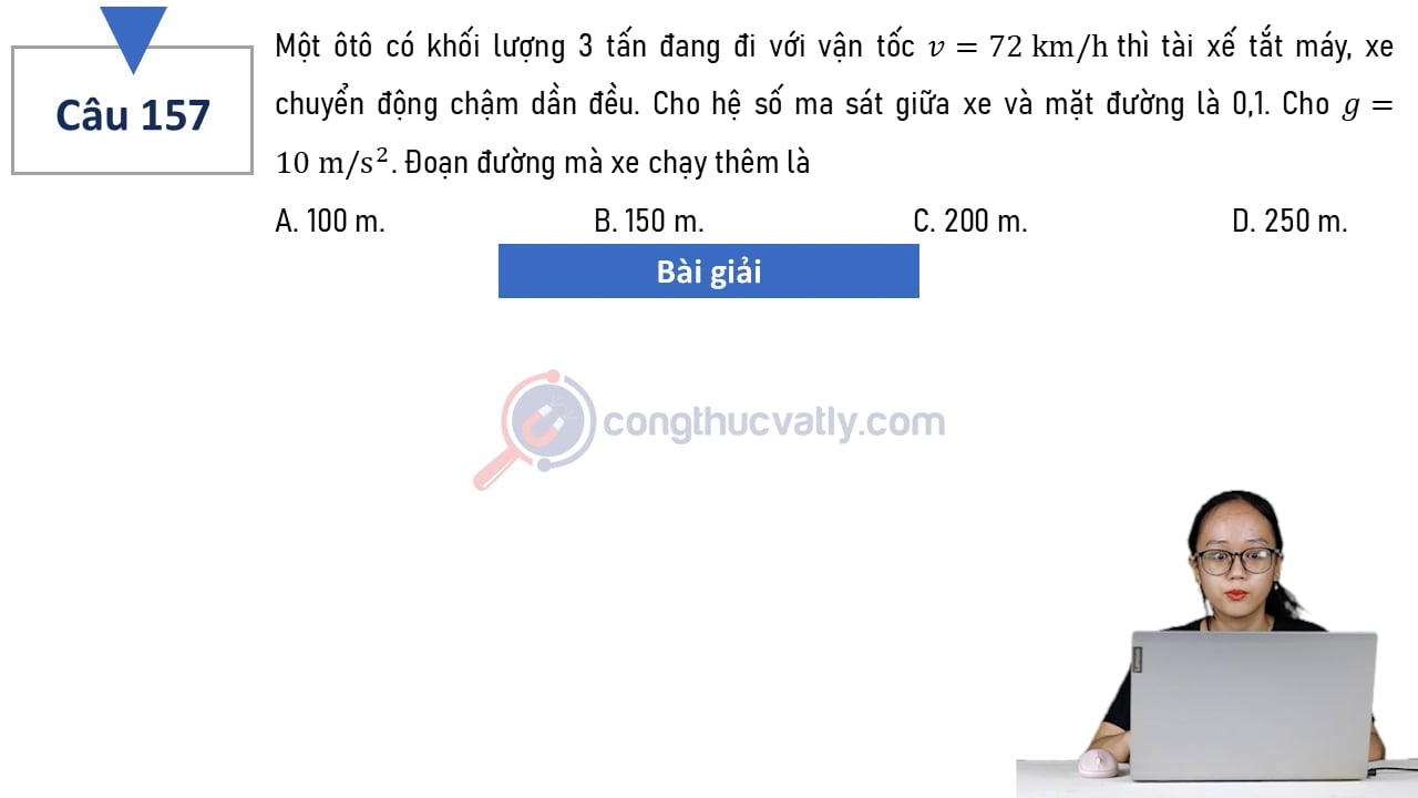 Một ôtô có khối lượng 3 tấn đang đi với vận tốc v = 72 km/h thì tài xế tắt máy, xe chuyển động chậm dần đều. Đoạn đường mà xe chạy thêm là