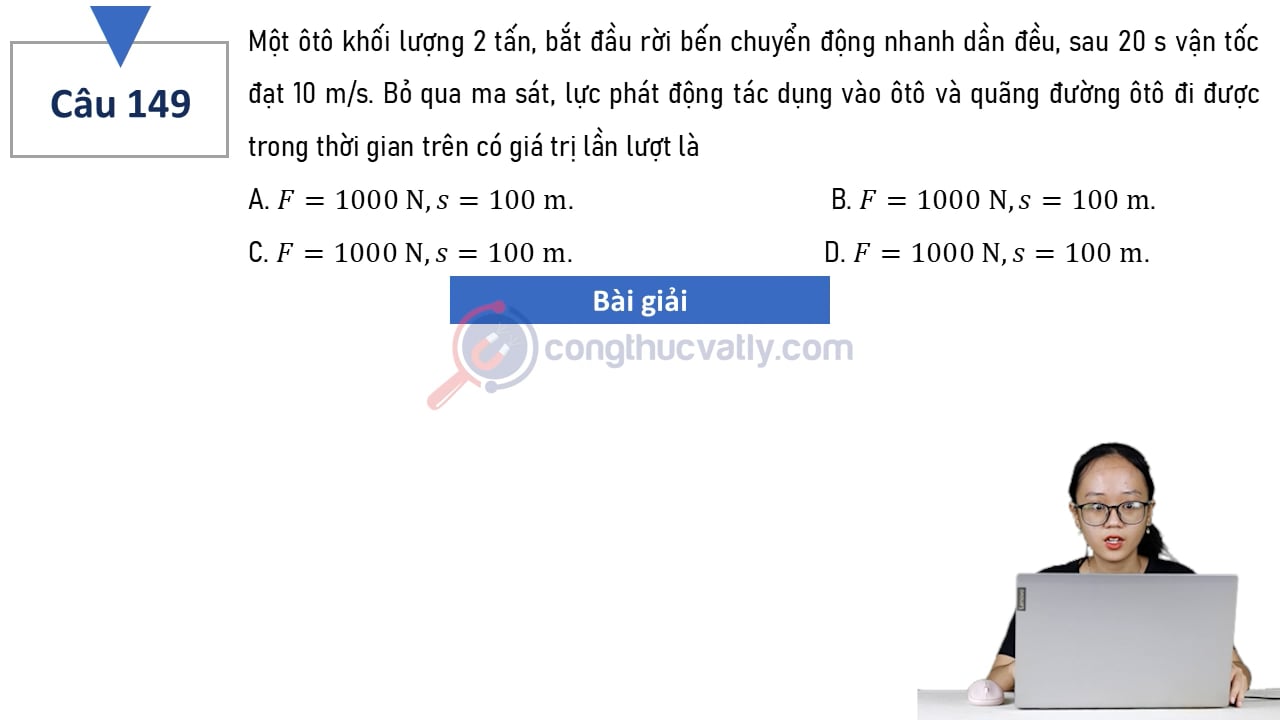 Một ôtô khối lượng 2 tấn, bắt đầu rời bến chuyển động nhanh dần đều, sau 20 s vận tốc đạt 10 m/s. Lực phát động và quãng đường ôtô đi được trong thời gian trên là