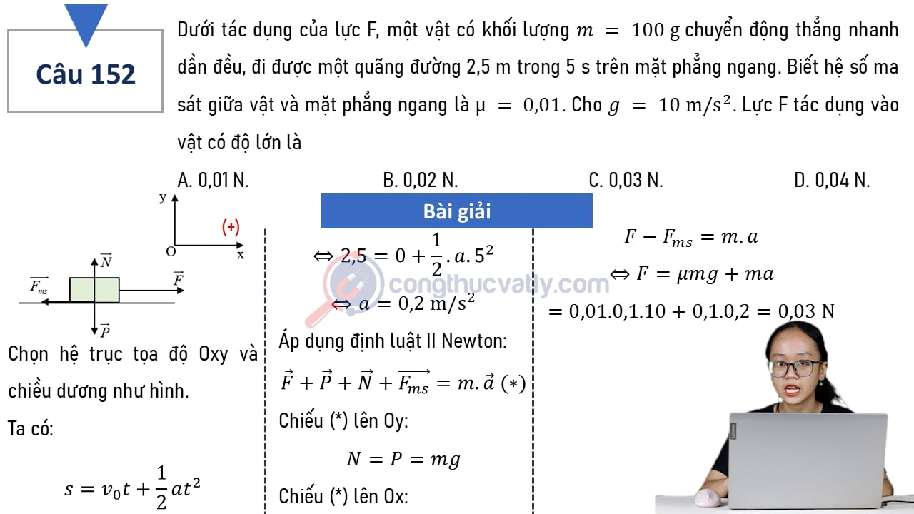 Dưới tác dụng của lực F, một vật có khối lượng m = 100 g chuyển động thẳng nhanh dần đều, đi được một quãng đường 2,5 m trong 5 s trên mặt phẳng ngang. Lực F tác dụng vào vật có độ lớn là