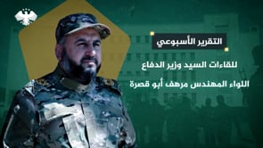 التقرير الأسبوعي للقاءات ونشاطات وزير الدفاع اللواء المهندس مرهف أبو قصرة