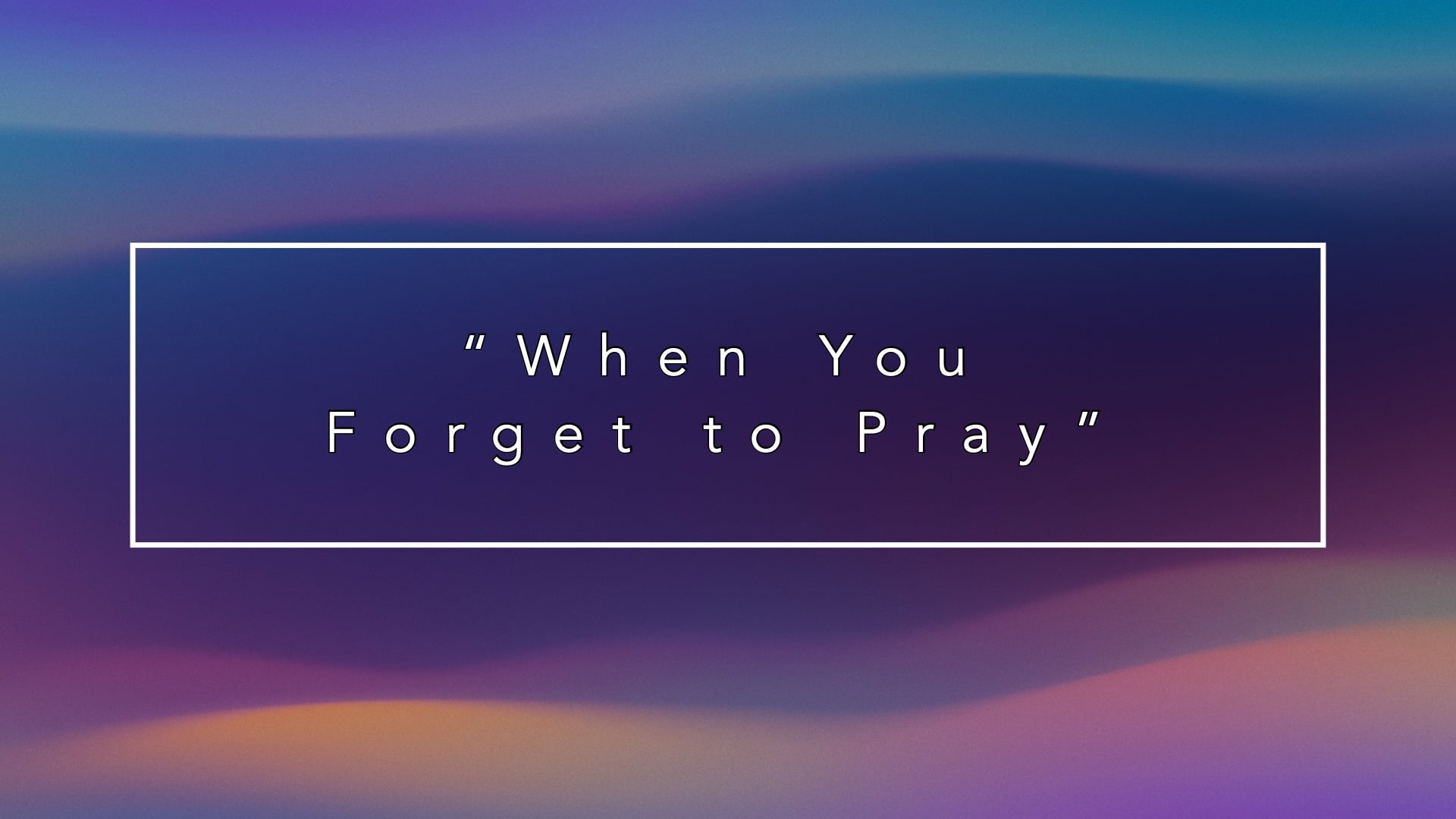 "When You Forget to Pray" 07/27/25