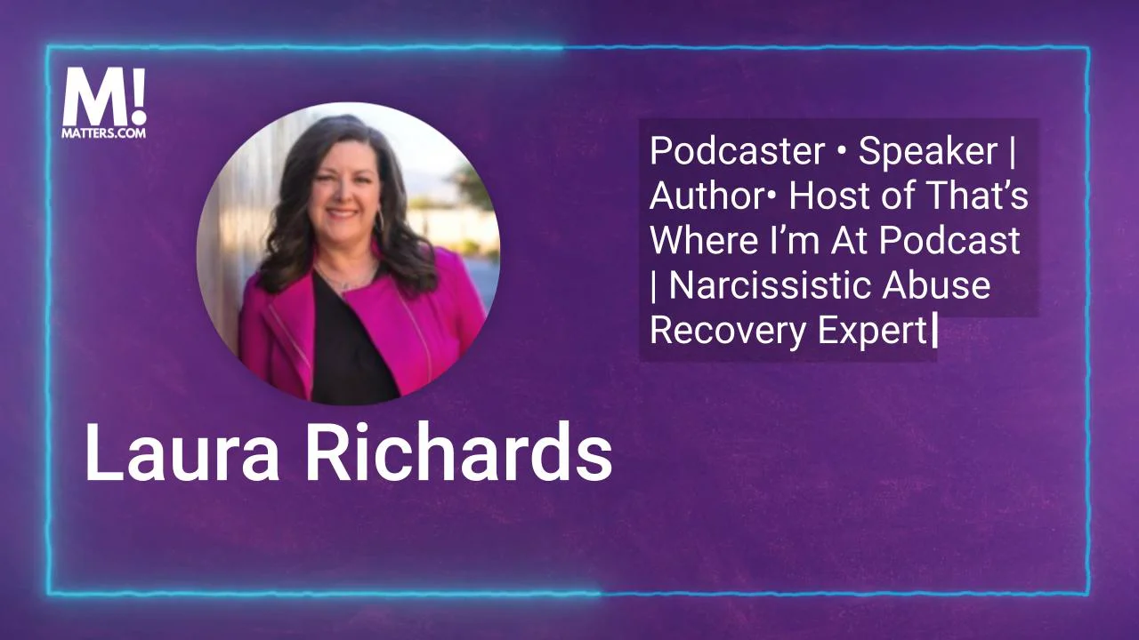 Why Narcissism Matters to Laura Richards, Narcissistic Abuse Recovery Expert