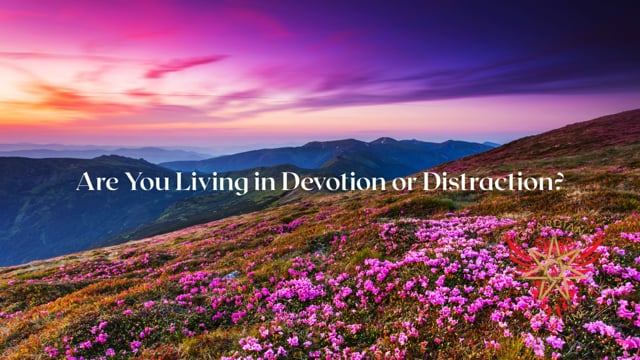 Are You Living in Devotion or Distraction?