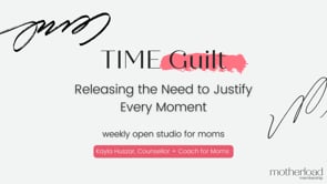 TIME Guilt: Releasing the Need to Justify Every Moment - Motherload Open Studio