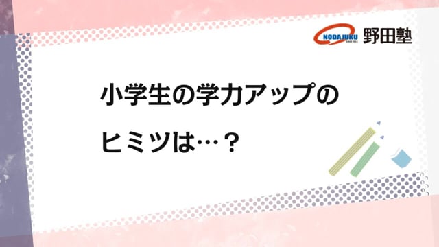 小学生の学力アップのヒミツは…｜愛知の学習塾　野田塾 動画ライブラリ｜愛知の学習塾　野田塾