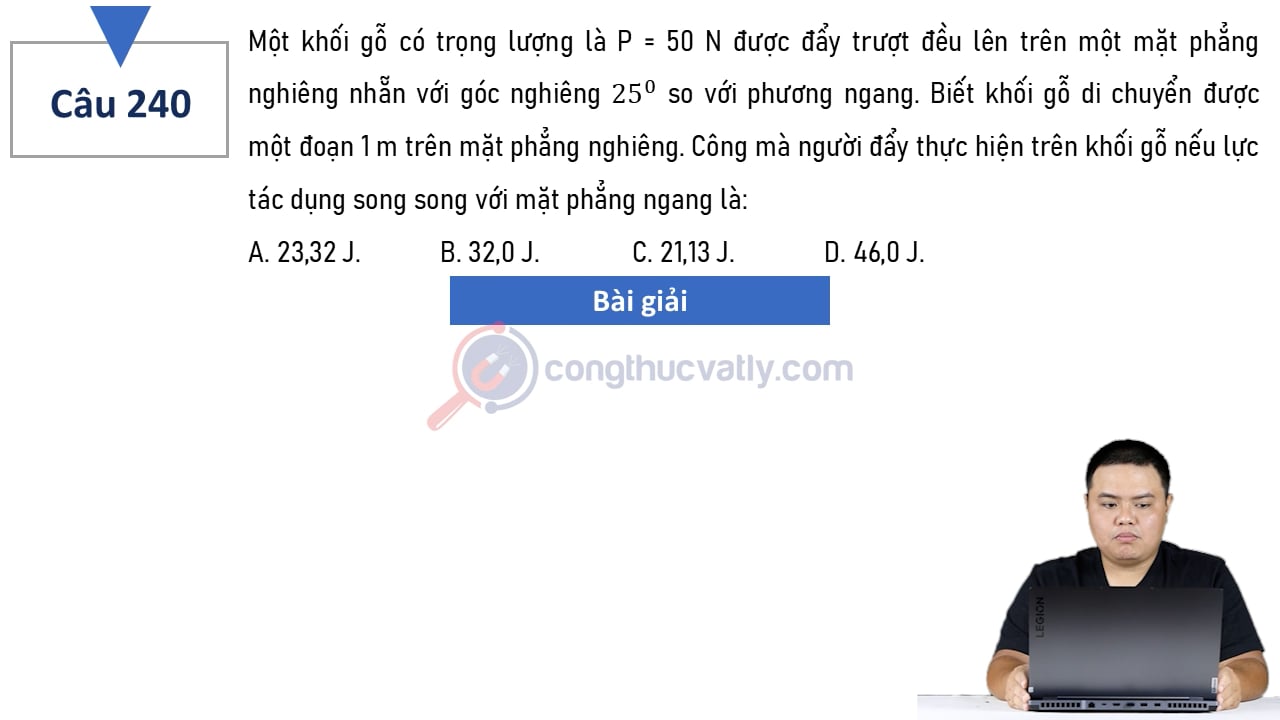 Một khối gỗ có trọng lượng là P = 50 N được đẩy trượt đều lên trên một mặt phẳng nghiêng nhẵn với góc nghiêng 25 độ so với phương ngang.