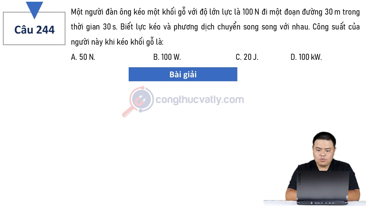 Một người đàn ông kéo một khối gỗ với độ lớn lực là 100 N đi một đoạn đường 30 m trong thời gian 30 s.