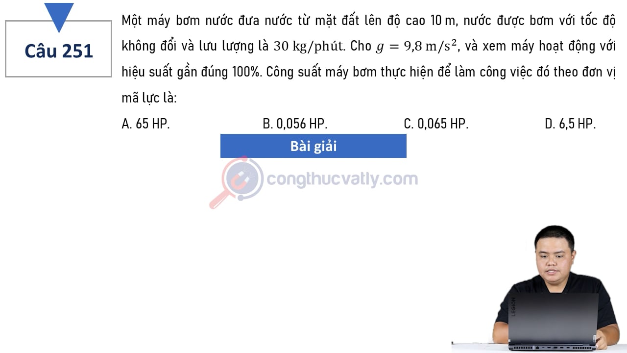 Một máy bơm nước đưa nước từ mặt đất lên độ cao 10 m, nước được bơm với tốc độ không đổi và lưu lượng là 30 kg/phút.