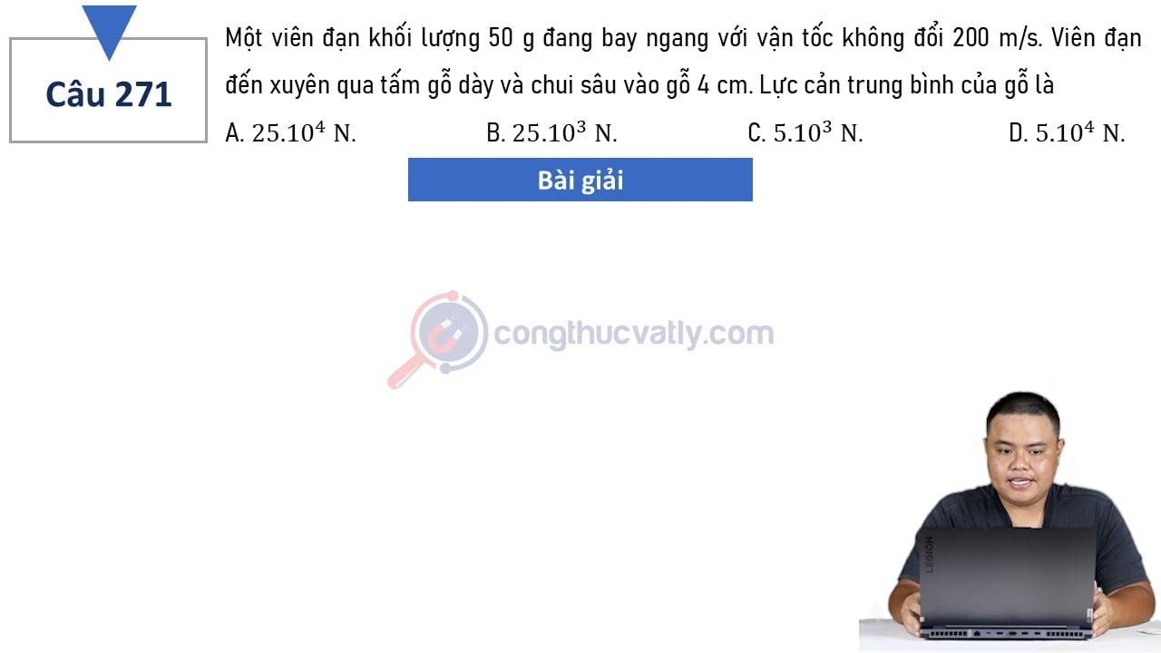 Một viên đạn khối lượng 50 g đang bay ngang với vận tốc không đổi 200 m/s. Lực cản trung bình của gỗ là