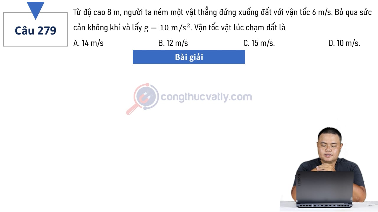 Từ độ cao 8 m, người ta ném một vật thẳng đứng xuống đất với vận tốc 6 m/s. Vận tốc của vật lúc chạm đất là