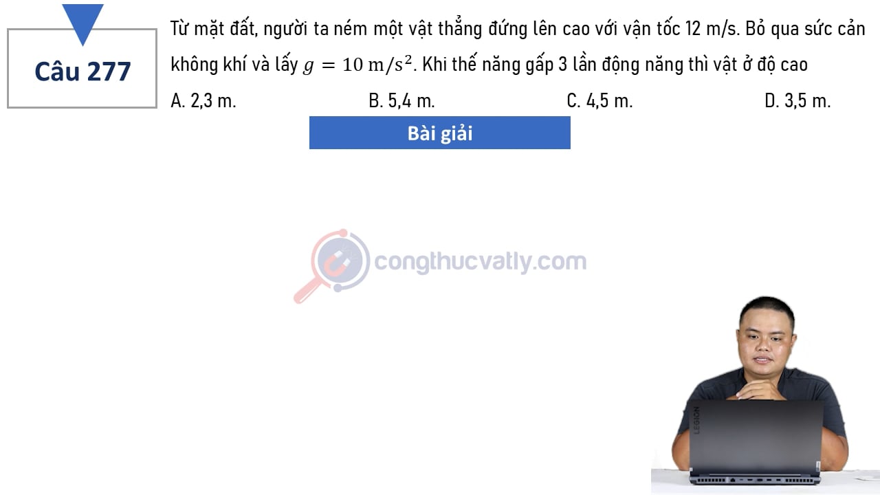 Từ mặt đất, người ta ném một vật thẳng đứng lên cao với vận tốc 12 m/s. Khi thế năng gấp 3 lần động năng thì vật ở độ cao