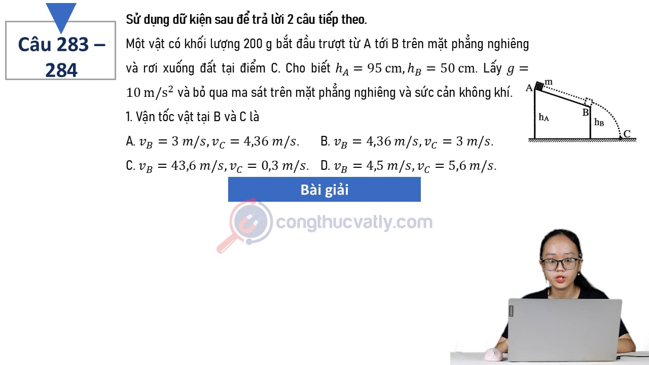 Một vật có khối lượng 200 g bắt đầu trượt từ A tới B trên mặt phẳng nghiêng và rơi xuống đất tại điểm C. Cho biết hA = 95 cm, hB = 50 cm. Vận tốc vật tại B và C là