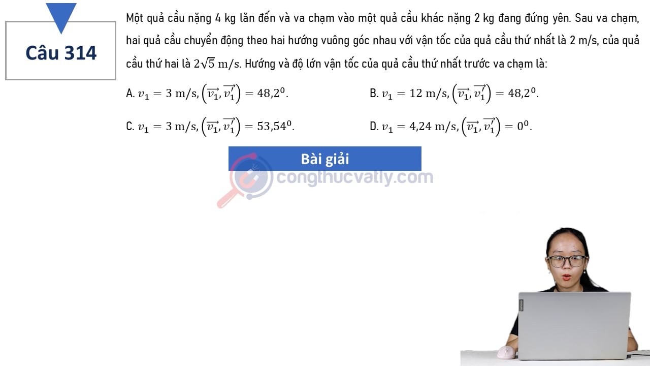 Một quả cầu nặng 4 kg lăn đến và va chạm vào một quả cầu khác nặng 2 kg đang đứng yên. Hướng và độ lớn vận tốc của quả cầu thứ nhất trước va chạm là: