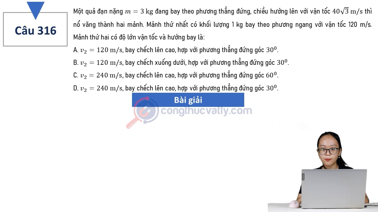 Một quả đạn nặng m = 3 kg đang bay theo phương thẳng đứng, chiều hướng lên với vận tốc 40 căn 3 m/s thì nổ văng thành hai mảnh. Mảnh thứ hai có độ lớn vận tốc và hướng bay là: