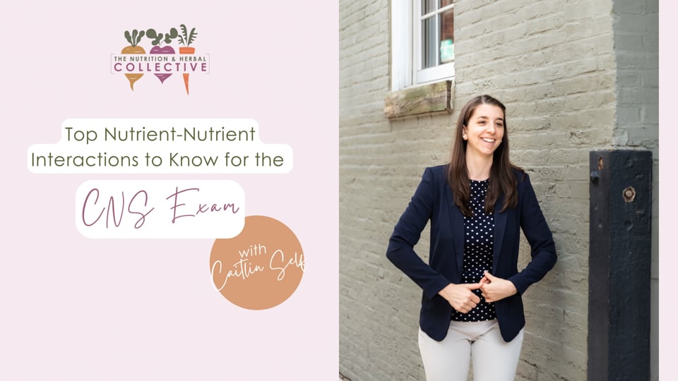 TOP NUTRIENT-NUTRIENT INTERACTIONS TO KNOW FOR THE CNS EXAM WITH CAITLIN SELF