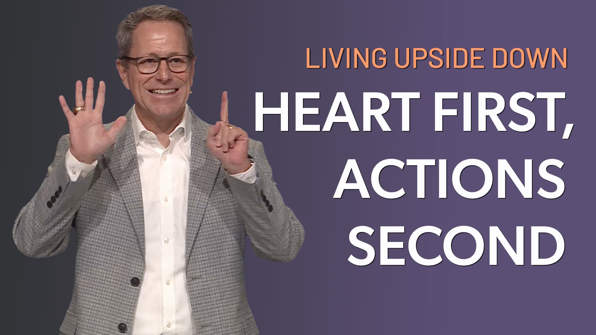 HFBC Message: Living Upside Down: Part 03 - Heart First, Actions Second