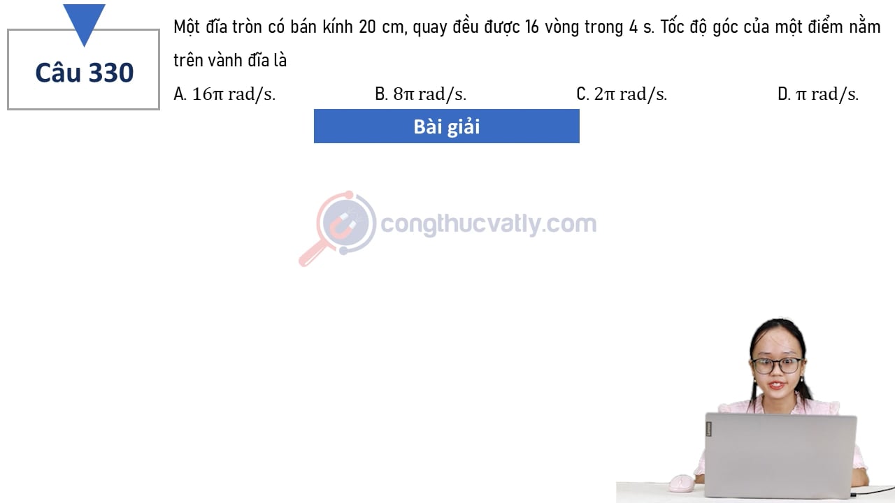 Một đĩa tròn có bán kính 20 cm, quay đều được 16 vòng trong 4 s.