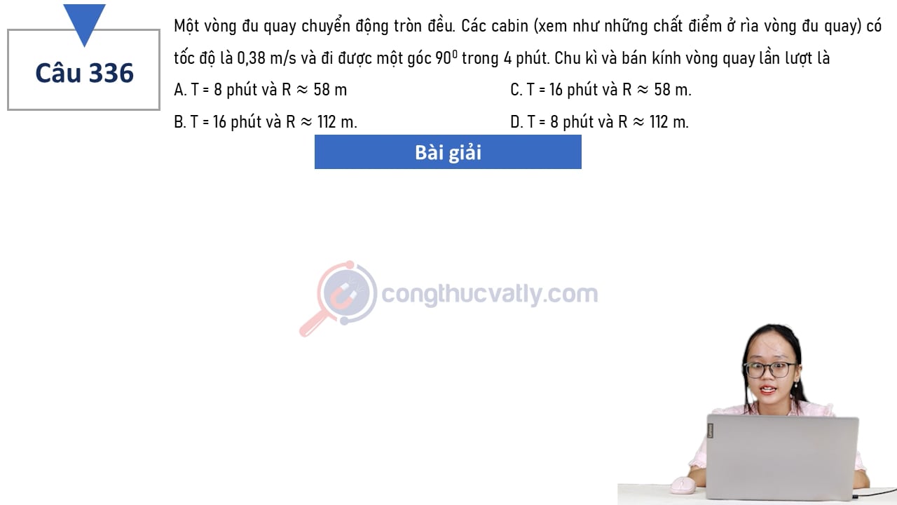 Một vòng đu quay chuyển động tròn đều. Chu kì và bán kính vòng quay lần lượt là