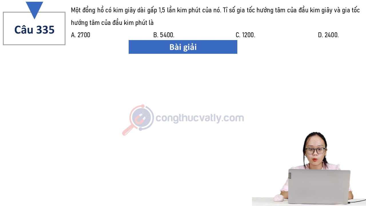 Một đồng hồ có kim giây dài gấp 1,5 lần kim phút của nó. Tỉ số gia tốc hướng tâm của kim giây và gia tốc hướng tâm của kim phút là