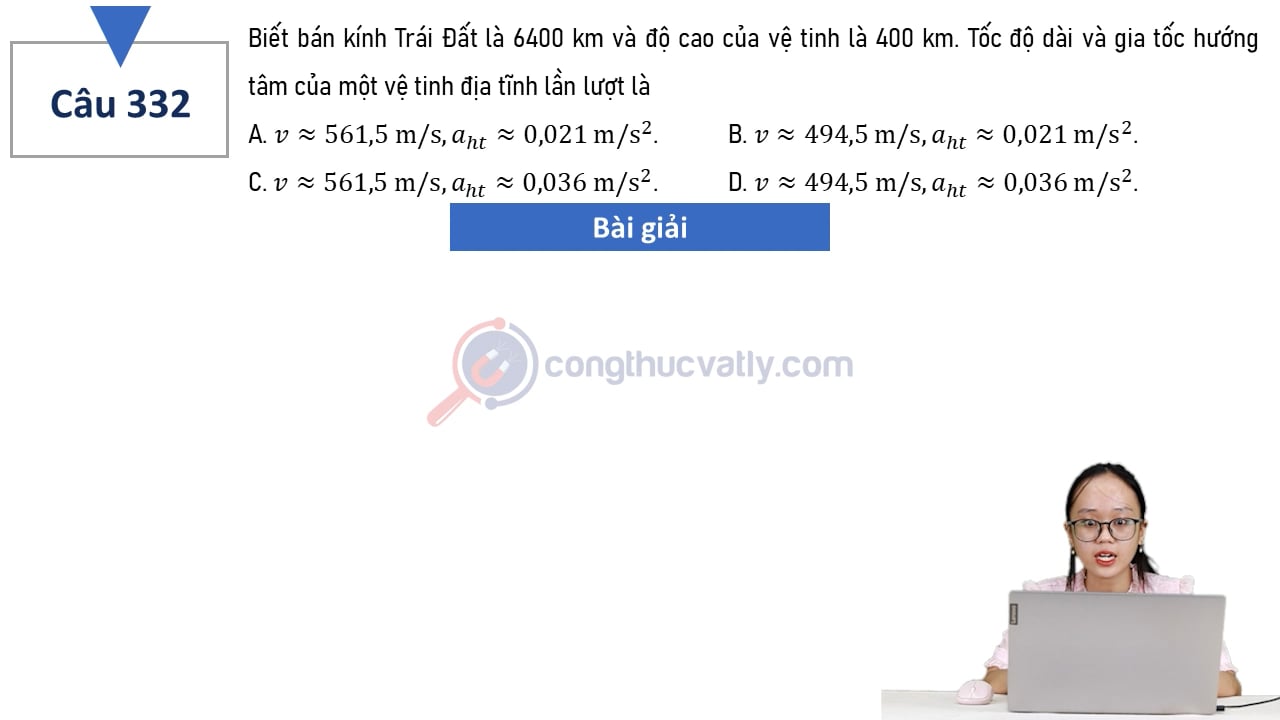 Biết bán kính Trái Đất là 6400 km và độ cao của vệ tinh là 400 km. Tốc độ dài và gia tốc hướng tâm của một vệ tinh địa tĩnh lần lượt là:
