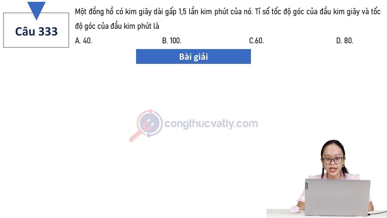 Một đồng hồ có kim giây dài gấp 1,5 lần kim phút của nó. Tỉ số tốc độ góc của đầu kim giây và tốc độ góc của đầu kim phút là