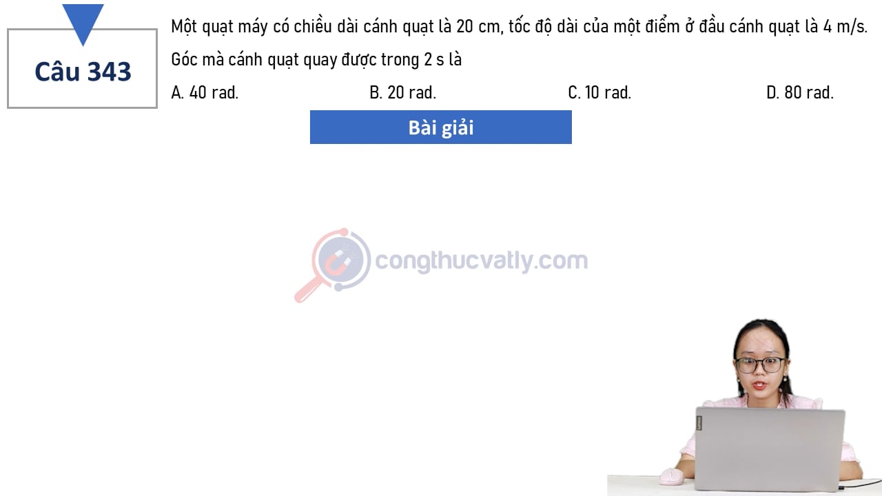 Một quạt máy có chiều dài cánh quạt là 20 cm, tốc độ dài của một điểm ở đầu cánh quạt là 4 m/s. Góc mà cách quạt quay được trong 2 s là