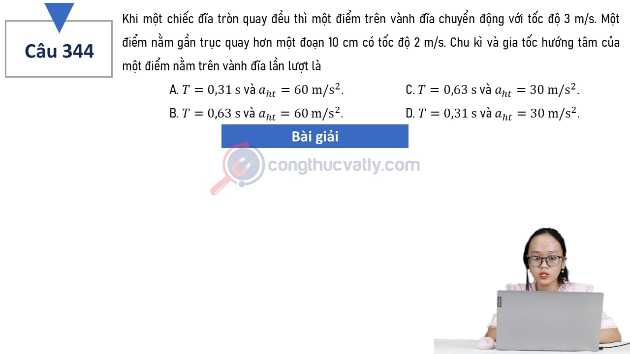 Khi một chiếc đĩa tròn quay đều thì một điểm trên vành đĩa chuyển động với tốc độ 3 m/s. Chu kì và gia tốc hướng tâm của một điểm trên vành đĩa lần lượt là