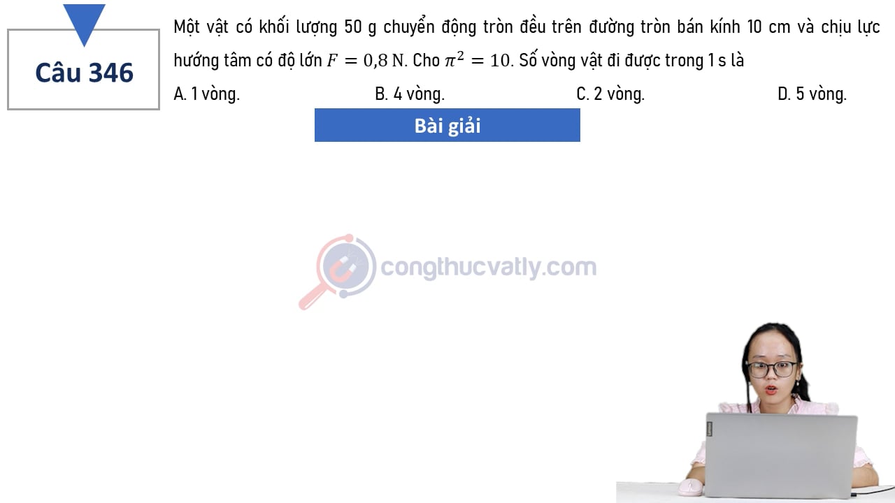 Một vật có khối lượng 50 g chuyển động tròn đều trên đường tròn bán kính 10 cm và chịu lực hướng tâm có độ lớn F = 0,8 N. Số vòng vật quay được trong 1 s là