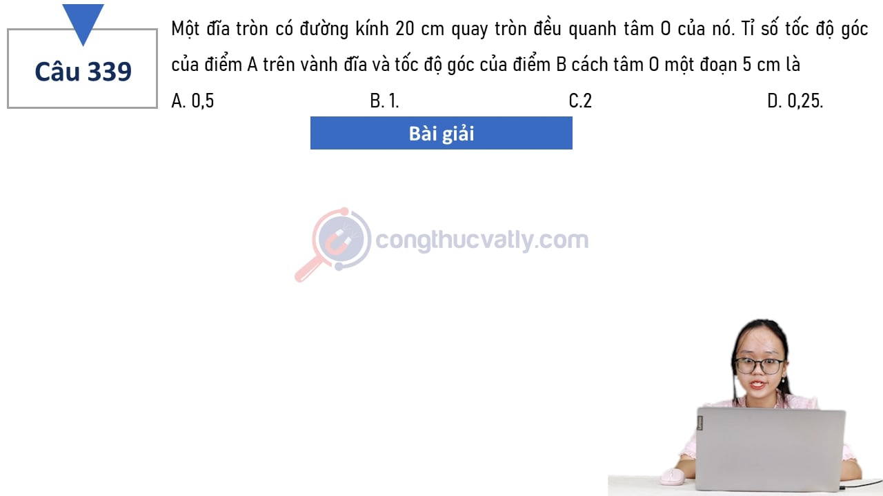Một đĩa tròn có đường kính 20 cm quay tròn đều quanh tâm O của nó. Tỉ số tốc độ góc của điểm A trên vành đĩa và tốc độ góc điểm B cánh tâm O một đoạn 5 cm là