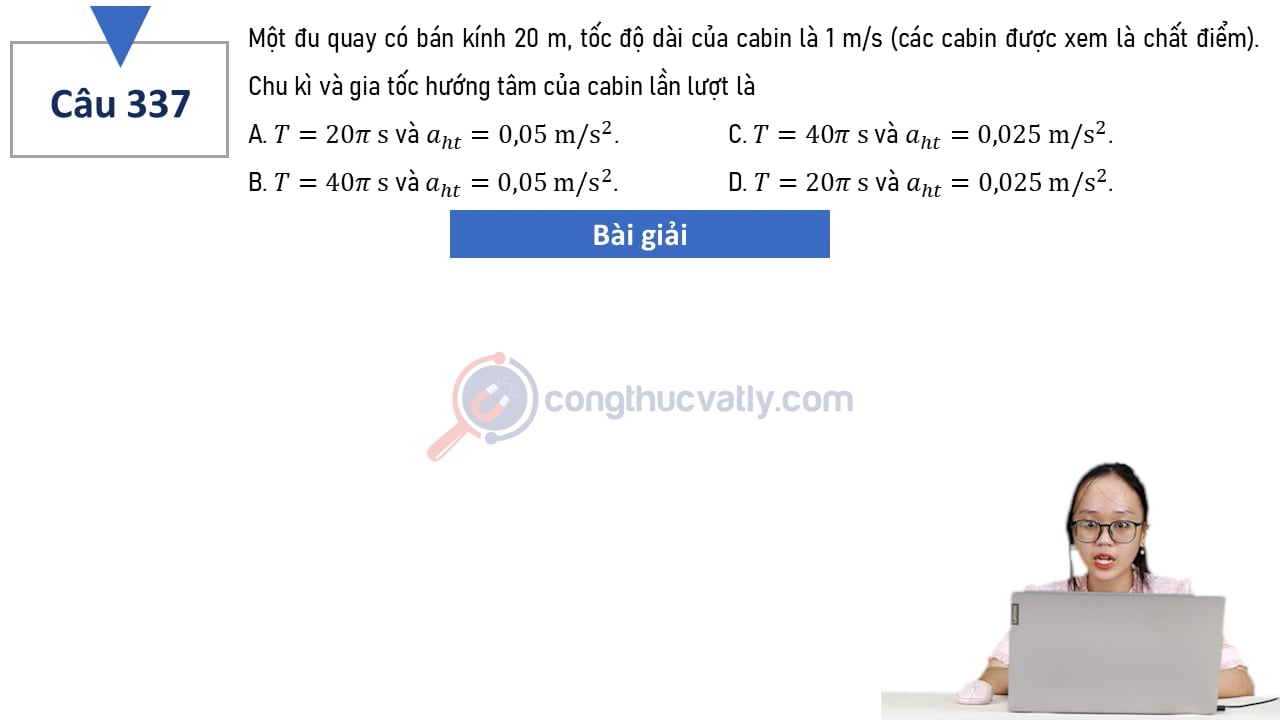 Một vòng đu quay có bán kính 20 m, tốc độ dài của cabin là 1 m/s (các cabin được xem là chất điểm).