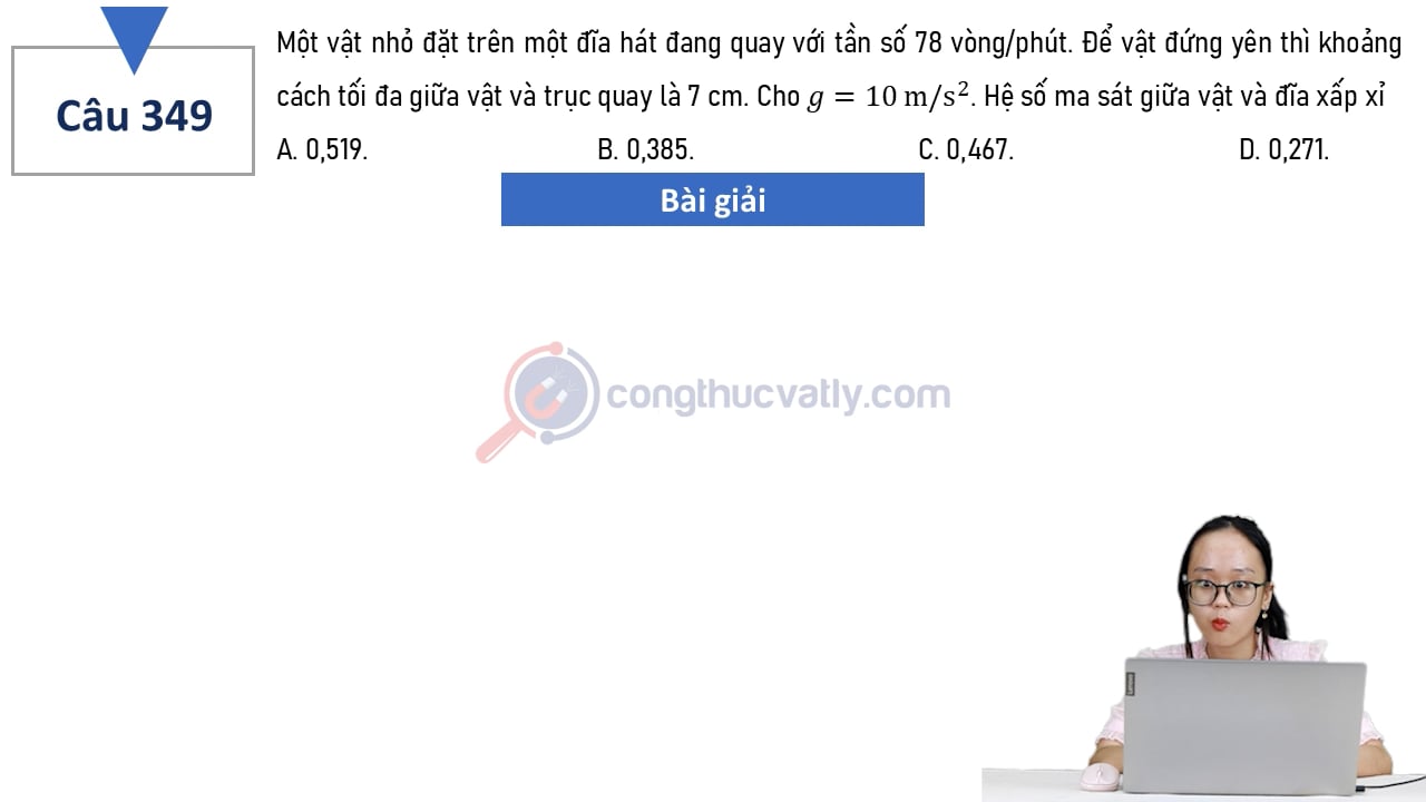 Một vật nhỏ đặt trên một đĩa hát đang quay với tần số 78 vòng/phút. Hệ số ma sát giữa vật và đĩa xấp xỉ