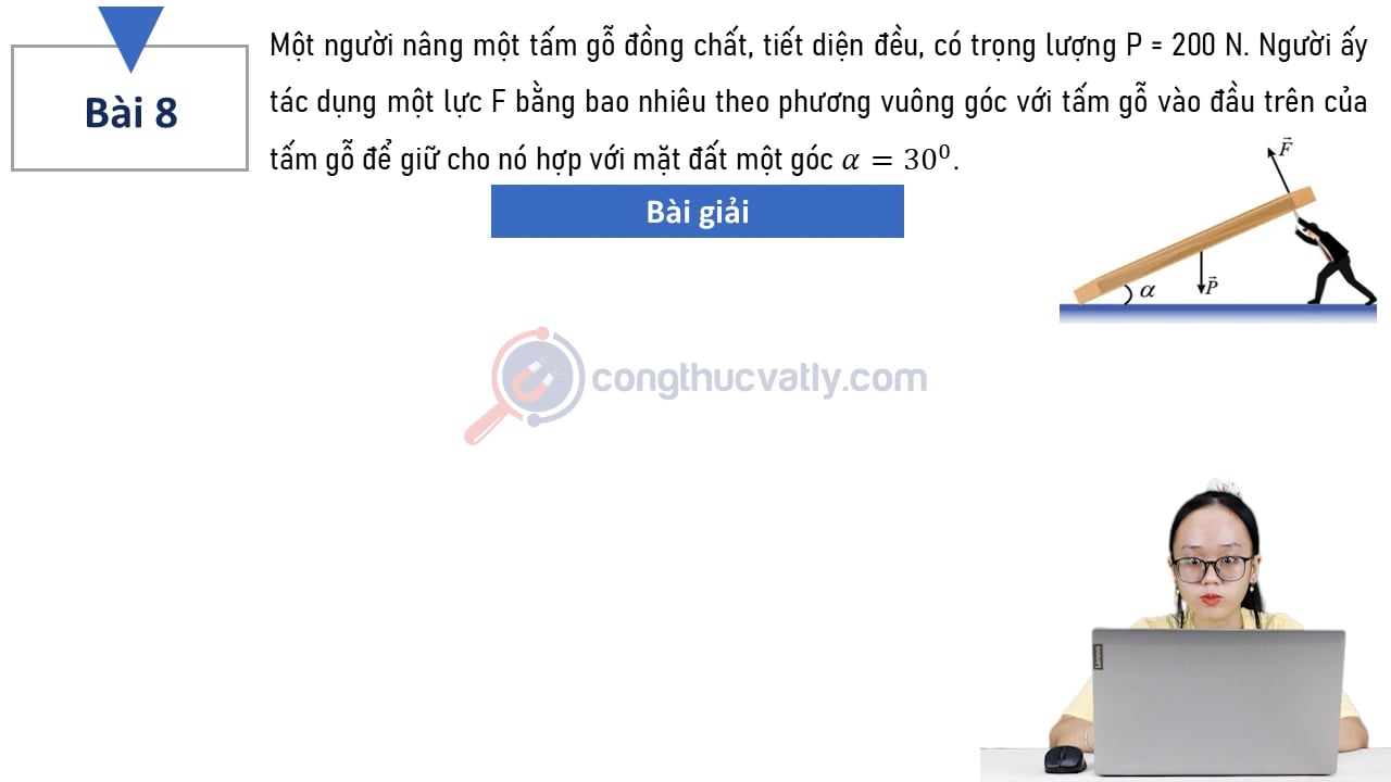 Một người nâng một tấm gỗ đồng chất, tiết diện đều, có trọng lượng P = 200 N. Người ấy tác dụng một lực F bằng bao nhiêu?