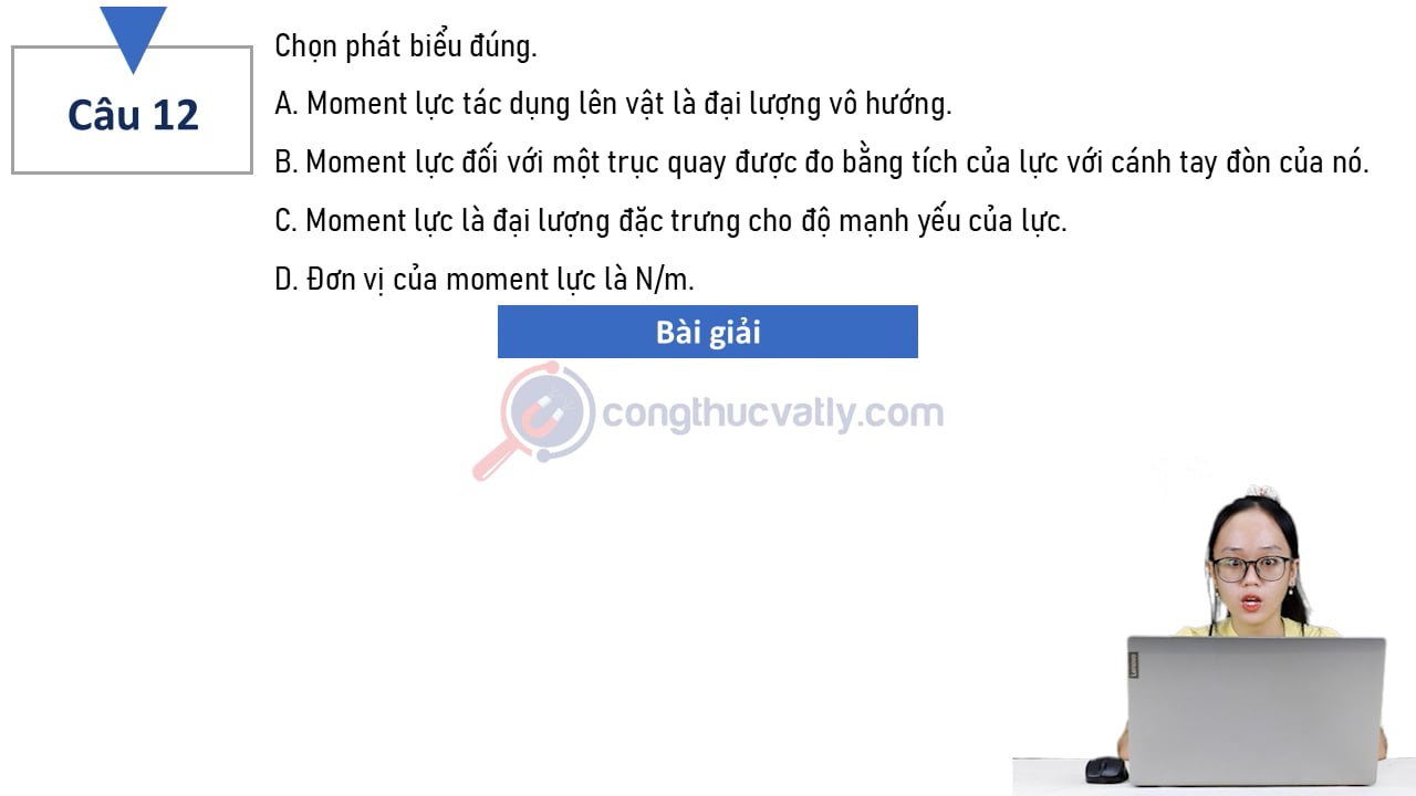 Chọn phát biểu đúng. Moment lực tác dụng lên vật là đại lượng vô hướng.