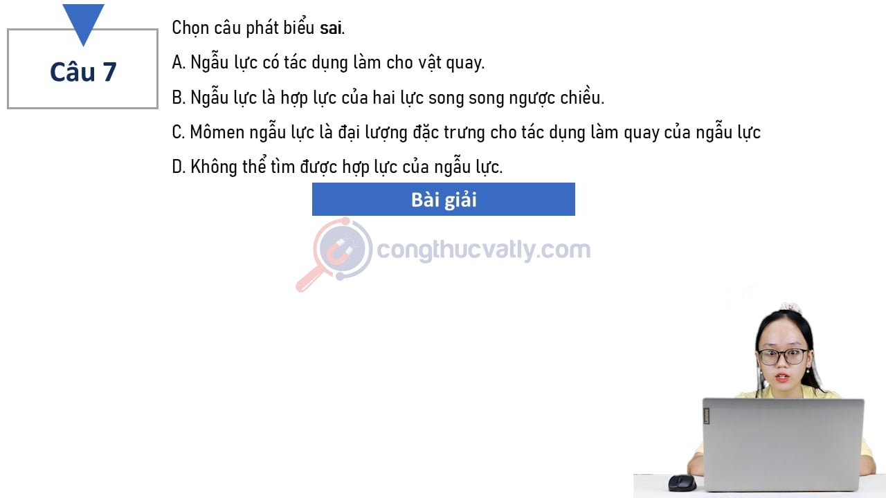 Chọn câu phát biểu sai. Ngẫu lực có tác dụng làm cho vật quay.