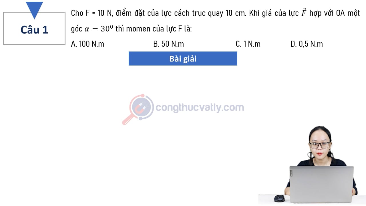 Cho F = 10 N, điểm đặt của lực cách trục quay 10 cm. Khi giá của lực vectơ F hợp với OA một góc alpha bằng 30 độ thì momen của lực là: