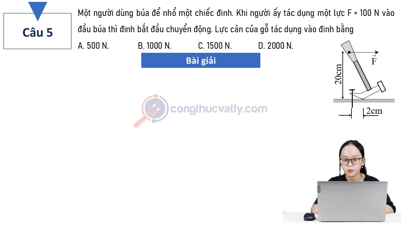 Một người dùng búa để nhổ một chiếc đinh. Lực cản của gỗ tác dụng vào đinh bằng A. 500 N. B. 1000 N. C. 1500 N. D. 2000 N.
