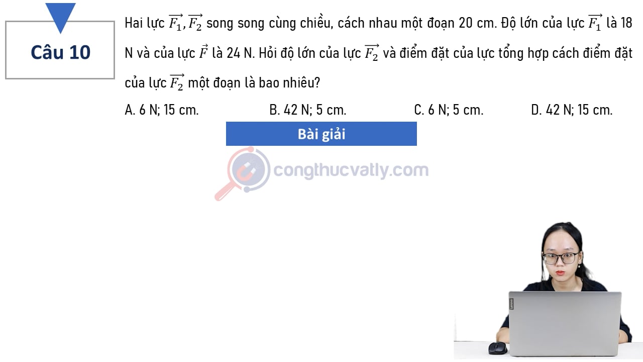 Hai lực vectơ F1, vectơ F2 song song cùng chiều, cách nhau một đoạn 20 cm. Hỏi độ lớn của lực vectơ F2 và điểm đặt của lực tổng hợp cách điểm đặt của lực vectơ F2 một đoạn là bao nhiêu?